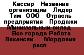Кассир › Название организации ­ Лидер Тим, ООО › Отрасль предприятия ­ Продажи › Минимальный оклад ­ 1 - Все города Работа » Вакансии   . Мордовия респ.